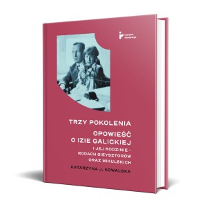 Trzy pokolenia. Opowieść o Izie Galickiej i jej rodzinie – rodach Gieysztorów oraz Mikulskich