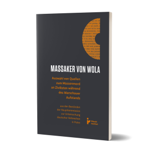 Massaker von Wola. Auswahl von Quellen zum Massenmord an Zivilisten während des Warschauer Aufstands aus den Beständen der Hauptkommission zur Untersuchung deutscher Verbrechen in Polen