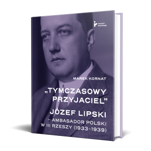 „Tymczasowy przyjaciel”. Józef Lipski – ambasador polski w III Rzeszy (1933–1939)