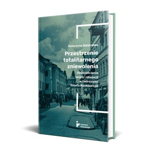 Przestrzenie totalitarnego zniewolenia. Doświadczenie wojny i okupacji w twórczości Józefa Mackiewicza
